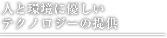 人と環境に優しいテクノロジーの提供